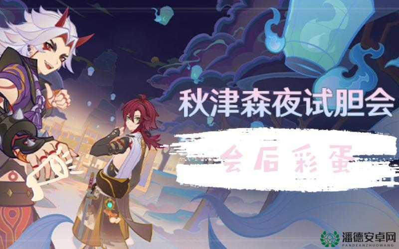 原神秋津森夜试胆会，这场奇幻盛宴你能否挑战成功，成为试胆之王？