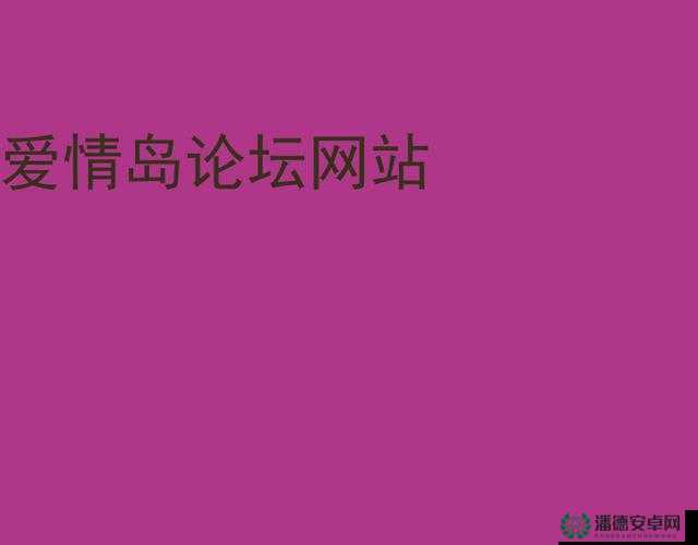 爱情岛论坛亚洲永久网址到底是什么？快来一探究竟，了解其背后的故事
