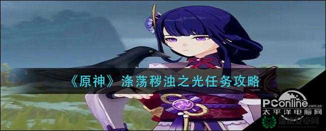 原神涤荡秽浊之光任务怎么完成？全面介绍及攻略来袭！